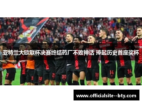 亚特兰大欧联杯决赛终结药厂不败神话 捧起历史首座奖杯 亚特兰大欧联杯决赛终结药厂不败神话 捧起历史首座奖杯