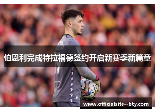 伯恩利完成特拉福德签约开启新赛季新篇章 伯恩利完成特拉福德签约开启新赛季新篇章