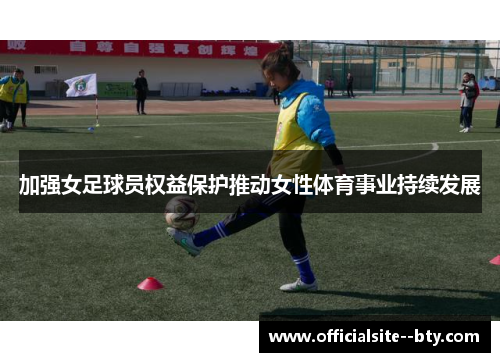 加强女足球员权益保护推动女性体育事业持续发展 加强女足球员权益保护推动女性体育事业持续发展