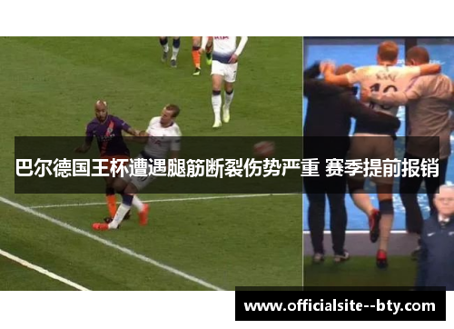 巴尔德国王杯遭遇腿筋断裂伤势严重 赛季提前报销