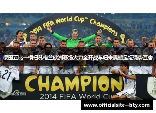 德国五比一横扫苏格兰欧洲赛场火力全开战车归来震撼足坛强势宣告 德国五比一横扫苏格兰欧洲赛场火力全开战车归来震撼足坛强势宣告