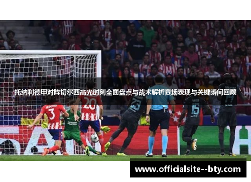 托纳利德甲对阵切尔西高光时刻全面盘点与战术解析赛场表现与关键瞬间回顾