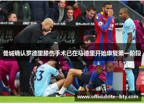 曼城确认罗德里膝伤手术已在马德里开始康复第一阶段 曼城确认罗德里膝伤手术已在马德里开始康复第一阶段