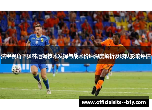 法甲视角下贝林厄姆技术发挥与战术价值深度解析及球队影响评估 法甲视角下贝林厄姆技术发挥与战术价值深度解析及球队影响评估