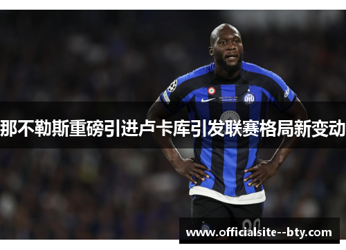 那不勒斯重磅引进卢卡库引发联赛格局新变动 那不勒斯重磅引进卢卡库引发联赛格局新变动