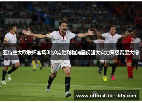 亚特兰大欧联杯客场3比0完胜利物浦展现强大实力晋级希望大增 亚特兰大欧联杯客场3比0完胜利物浦展现强大实力晋级希望大增