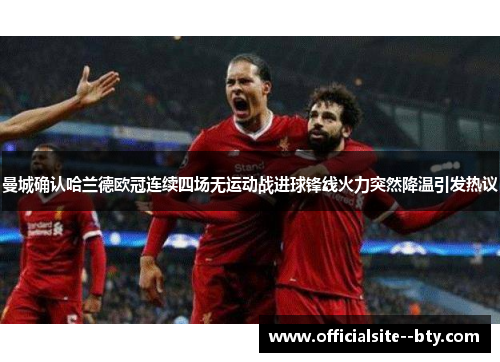 曼城确认哈兰德欧冠连续四场无运动战进球锋线火力突然降温引发热议