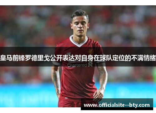 皇马前锋罗德里戈公开表达对自身在球队定位的不满情绪