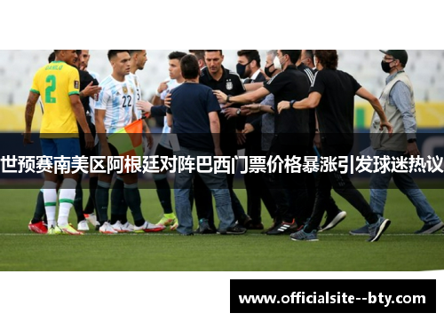 世预赛南美区阿根廷对阵巴西门票价格暴涨引发球迷热议 世预赛南美区阿根廷对阵巴西门票价格暴涨引发球迷热议