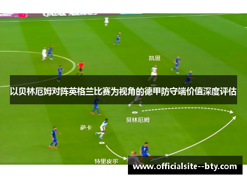 以贝林厄姆对阵英格兰比赛为视角的德甲防守端价值深度评估 以贝林厄姆对阵英格兰比赛为视角的德甲防守端价值深度评估