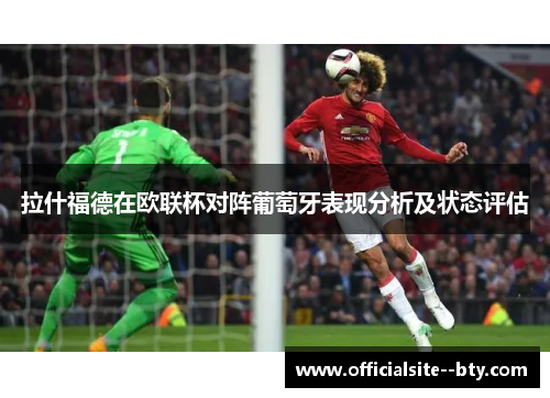 拉什福德在欧联杯对阵葡萄牙表现分析及状态评估