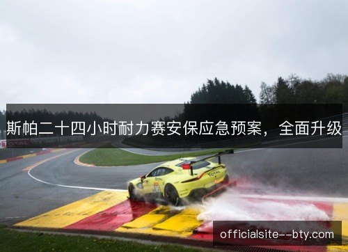 斯帕二十四小时耐力赛安保应急预案，全面升级