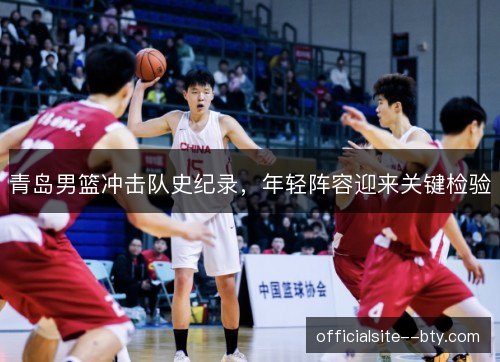 青岛男篮冲击队史纪录，年轻阵容迎来关键检验